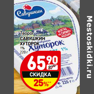 Акция - Творог САВУШКИН ХУТОРОК 1%