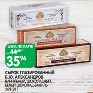 Акция - СЫРОК ГЛАЗИРОВАННЫЙ Б.Ю. АЛЕКСАНДРОВ ВАНИЛЬНЫЙ, ШОКОЛАДНЫЙ, БЕЛЫЙ ШОКОЛАД-ВАНИЛЬ 26% 50 Г