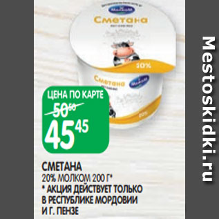 Акция - СМЕТАНА 20% МОЛКОМ 200 Г* * АКЦИЯ ДЕЙСТВУЕТ ТОЛЬКО В РЕСПУБЛИКЕ МОРДОВИИ И Г. ПЕНЗЕ