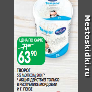 Акция - ТВОРОГ 5% МОЛКОМ 200 Г* * АКЦИЯ ДЕЙСТВУЕТ ТОЛЬКО В РЕСПУБЛИКЕ МОРДОВИИ И Г. ПЕНЗЕ