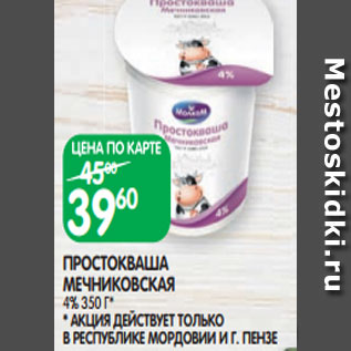 Акция - ПРОСТОКВАША МЕЧНИКОВСКАЯ 4% 350 Г* * АКЦИЯ ДЕЙСТВУЕТ ТОЛЬКО В РЕСПУБЛИКЕ МОРДОВИИ И Г. ПЕНЗЕ