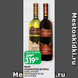Акция - ВИНО АЛАЗАНСКАЯ ДОЛИНА БЕЛОЕ, КРАСНОЕ ПОЛУСЛАДКОЕ 10-12% 0,75 Л ГРУЗИЯ