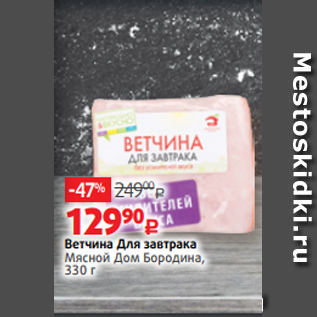 Акция - Ветчина Для завтрака Мясной Дом Бородина, 330 г