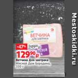 Виктория Акции - Ветчина Для завтрака
Мясной Дом Бородина,
330 г