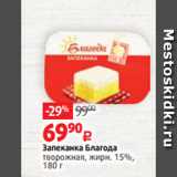 Виктория Акции - Запеканка Благода
творожная, жирн. 15%,
180 г
