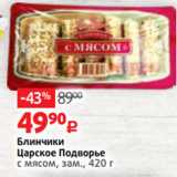 Виктория Акции - Блинчики
Царское Подворье
с мясом, зам., 420 г