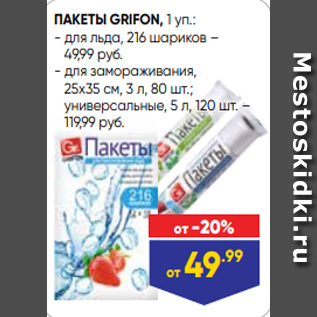 Акция - ПАКЕТЫ GRIFON, 1 уп.: - для льда, 216 шариков – 49,99 руб. - для замораживания, 25х35 см, 3 л, 80 шт.; универсальные, 5 л, 120 шт. – 119,99 руб.