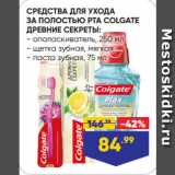 Магазин:Лента,Скидка:СРЕДСТВА ДЛЯ УХОДА
ЗА ПОЛОСТЬЮ РТА COLGATE
ДРЕВНИЕ СЕКРЕТЫ:  ополаскиватель, 250 мл/ щетка зубная, мягкая/ паста зубная, 75 мл