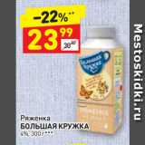 Магазин:Дикси,Скидка:Ряженка
БОЛЬШАЯ КРУЖКА
4%