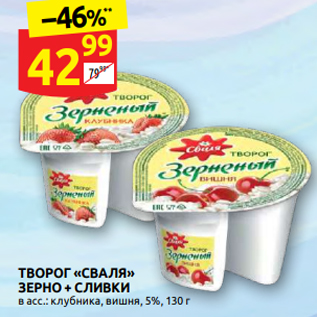 Акция - ТВОРОГ «СВАЛЯ» ЗЕРНО + СЛИВКИ в асс.: клубника, вишня, 5%, 130 г