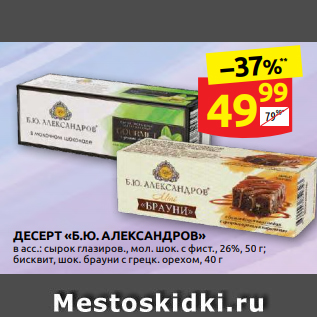 Акция - ДЕСЕРТ «Б.Ю. АЛЕКСАНДРОВ» в асс.: сырок глазиров., мол. шок. с фист., 26%, 50 г; бисквит, шок. брауни с грецк. орехом, 40 г