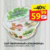 Дикси Акции - СЫР ТВОРОЖНЫЙ «ЛУКОМОРЬЕ»
с зеленью и чесноком, 65%, 150 г