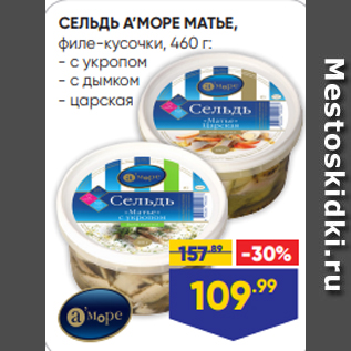 Акция - СЕЛЬДЬ А’МОРЕ МАТЬЕ, филе-кусочки, 460 г: - с укропом - с дымком - царская