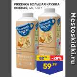 Лента супермаркет Акции - РЯЖЕНКА БОЛЬШАЯ КРУЖКА
НЕЖНАЯ, 4%, 720 г