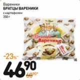 Дикси Акции - Вареники
БРАТЦЫ ВАРЕНИКИ
с картофелем