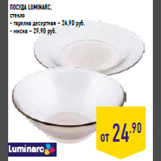 Акция - Посуда LUMINARC, стекло - тарелка десертная – 24,90 руб. - миска – 29,90 руб.