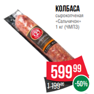 Акция - Колбаса сырокопченая «Сальчичон» 1 кг (ЧМПЗ)