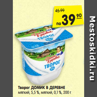 Акция - Творог ДОМИК В ДЕРЕВНЕ мягкий, 5,5 %, мягкий, 0,1 %,