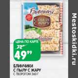 Магазин:Spar,Скидка:БЛИНЧИКИ
С ПЫЛУ С ЖАРУ
С ТВОРОГОМ