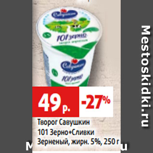 Акция - Творог Савушкин 101 Зерно+Сливки Зерненый, жирн. 5%, 250 г