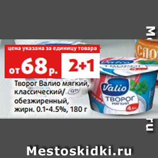 Акция - Творог Валио мягкий, классический/ обезжиренный, жирн. 0.1-4.5%, 180 г