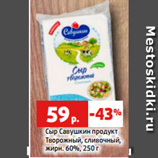 Акция - Сыр Савушкин продукт Творожный, сливочный, жирн. 60%, 250 г