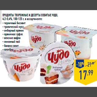 Акция - ПРОДУКТЫ ТВОРОЖНЫЕ и ДЕСЕРТЫ ВЗБИТЫЕ ЧУДО, 4,2-5,4%, 100-125 г, в ассортименте: - черничный бисквит - тропический мусс - имбирный пряник - пряничное суфле - венские вафли - лимонный пай - банана сплит - пломбир