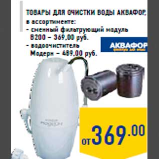 Акция - Товары для очистк и воды АКВАФОР, в ассортименте: - сменный фильтрующий модуль В200 – 369,00 руб. - водоочиститель Модерн – 489,00 руб.