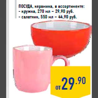 Акция - Посу да, керамика, в ассортименте: - кружка, 270 мл – 29,90 руб. - салатник, 550 мл – 44,90 руб.