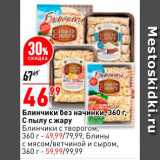 Магазин:Окей,Скидка:Блинчики без начинки 
С Пылу с жару
Блинчики с творогом 360г - 49,99
с мясом/ветчиной и сыром 360г - 59,99