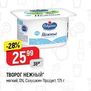 Акция - ТВОРОГ НЕЖНЫЙ мягкий, 0%, Савушкин Продукт, 125 г