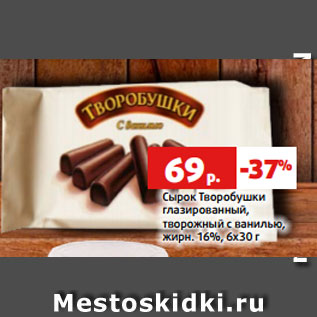 Акция - Сырок Творобушки глазированный, творожный с ванилью, жирн. 16%, 6х30 г