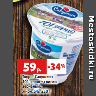 Акция - Творог Савушкин 101 зерно + сливки зерненый, жирн. 5%, 250 г