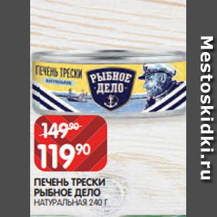 Акция - ПЕЧЕНЬ ТРЕСКИ РЫБНОЕ ДЕЛО НАТУРАЛЬНАЯ 240 Г