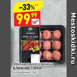 Акция - Фрикадельки из свинины БЛИЖНИЕ ГОРКИ