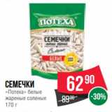 Spar Акции - Семечки
«Потеха» белые
жареные соленые
170 г