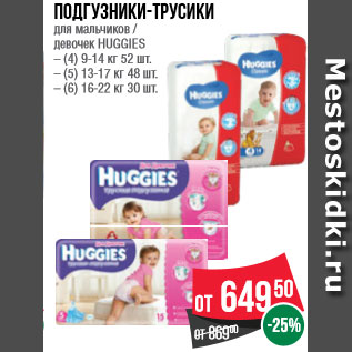 Акция - Подгузники-трусики для мальчиков / девочек HUGGIES – (4) 9-14 кг 52 шт. – (5) 13-17 кг 48 шт. – (6) 16-22 кг 30 шт.