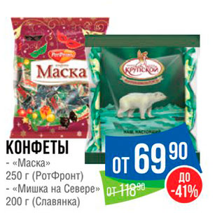 Акция - КОНФЕТЫ - «Маска» 250 г (Ротфронт) - «Мишка на Севере» 200 г (Славянка)