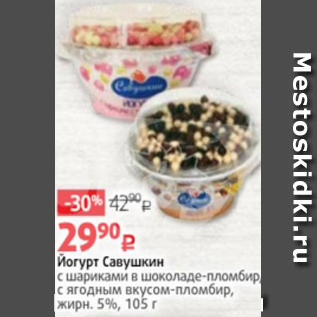 Акция - Йогурт Савушкин с шариками в шоколаде-пломбир/ с ягодным вкусом-пломбир, жирн. 5%, 105 г