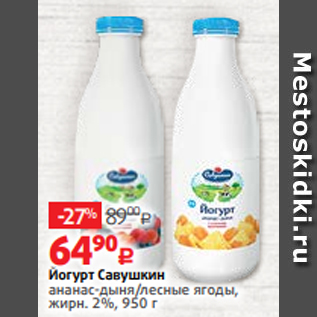 Акция - Йогурт Савушкин ананас-дыня/лесные ягоды, жирн. 2%, 950 г