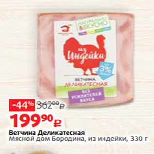 Акция - Ветчина Деликатесная Мясной дом Бородина, из индейки, 330 г