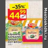 Магазин:Дикси,Скидка:Карамель 
БАРБАРИС
ДЮШЕС
РОТ ФРОНТ 250 г