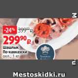 Магазин:Виктория,Скидка:Шашлык
По-кавказски
охл., 1 кг