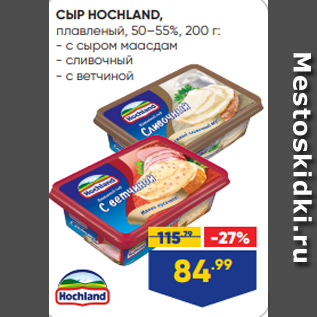 Акция - СЫР HOCHLAND, плавленый, 50–55%, 200 г: - с сыром маасдам - сливочный - с ветчиной