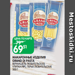 Акция - МАКАРОННЫЕ ИЗДЕЛИЯ GRAND DI PASTA ВЕРМИШЕЛЬ ЛЮБИТЕЛЬСКАЯ, УЛИТКИ PIPE, ПЕРЬЯ ЛЮБИТЕЛЬСКИЕ 500 Г