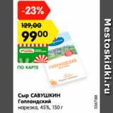 Магазин:Карусель,Скидка:сыр Савушкин Голландский нарезка 45%