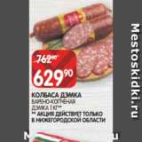 Магазин:Spar,Скидка:КОЛБАСА ДЭМКА
ВАРЕНО-КОПЧЕНАЯ ДЭМКА 1 КГ** ** АКЦИЯ ДЕЙСТВУЕТ ТОЛЬКО
В НИЖЕГОРОДСКОЙ ОБЛАСТИ