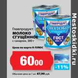 К-руока Акции - Главпродукт
МОЛОКО
СГУЩЁННОЕ
с сахаром