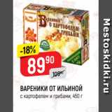 Верный Акции - ВАРЕНИКИ ОТ ИЛЬИНОЙ
с картофелем и грибами, 450 г