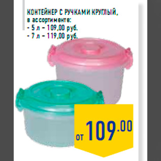 Акция - Контейнер с ручками круглый, в ассортименте: - 5 л – 109,00 руб. - 7 л – 119,00 руб.